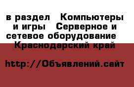  в раздел : Компьютеры и игры » Серверное и сетевое оборудование . Краснодарский край